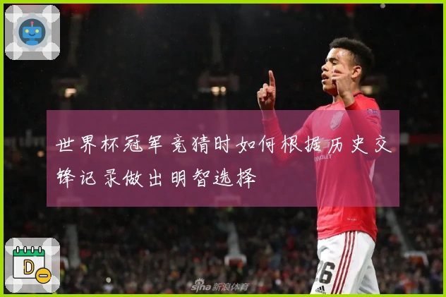 世界杯冠军竞猜时如何根据历史交锋记录做出明智选择
