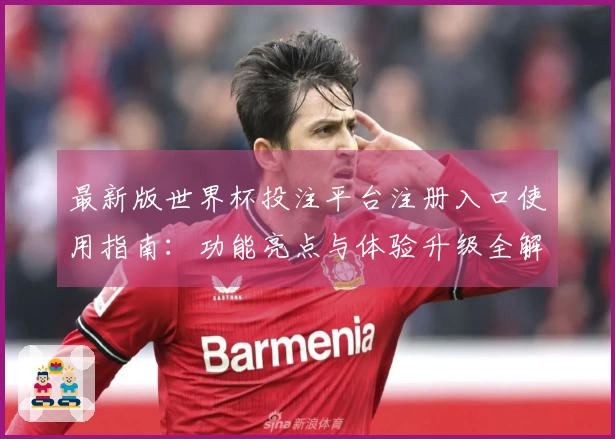 最新版世界杯投注平台注册入口使用指南：功能亮点与体验升级全解析