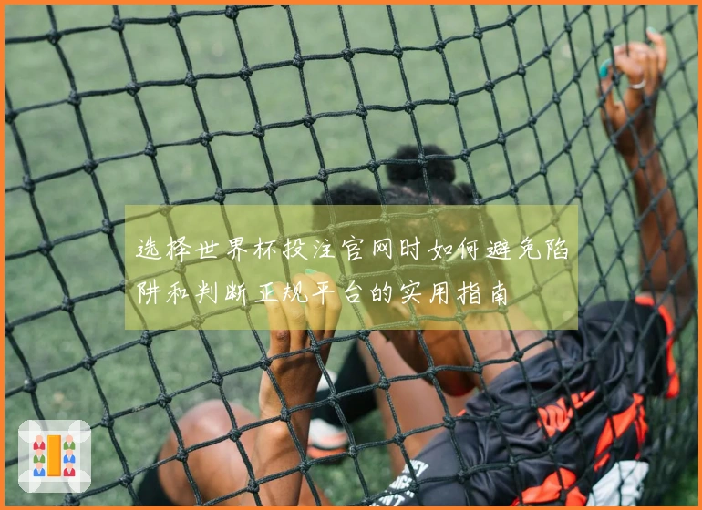选择世界杯投注官网时如何避免陷阱和判断正规平台的实用指南