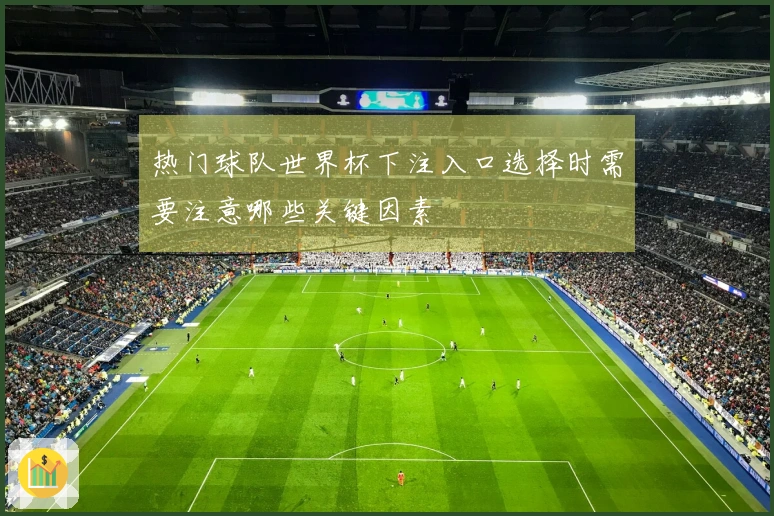热门球队世界杯下注入口选择时需要注意哪些关键因素