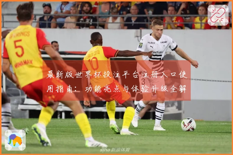 最新版世界杯投注平台注册入口使用指南:功能亮点与体验升级全解析
