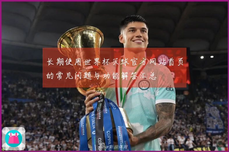 长期使用世界杯买球官方网站首页的常见问题与功能解答汇总