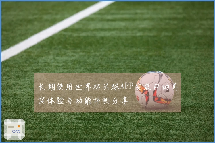 长期使用世界杯买球APP安装包的真实体验与功能评测分享