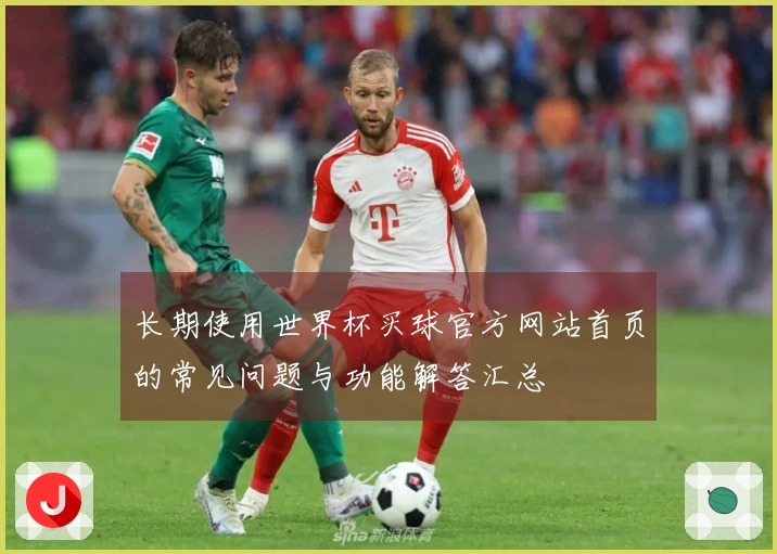 长期使用世界杯买球官方网站首页的常见问题与功能解答汇总