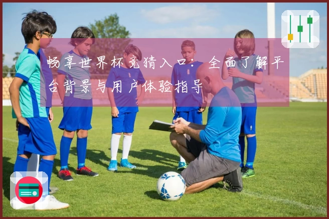 畅享世界杯竞猜入口：全面了解平台背景与用户体验指导
