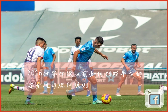 2026世界杯投注前如何判断平台的安全性与规则限制